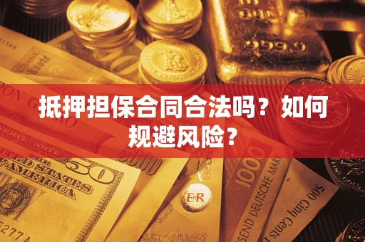 武汉抵押担保合同合法吗？如何规避风险？