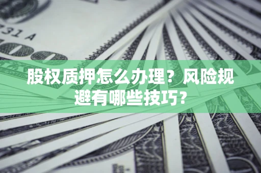 武汉股权质押怎么办理？风险规避有哪些技巧？