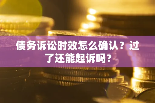 武汉债务诉讼时效怎么确认？过了还能起诉吗？
