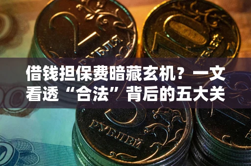 武汉借钱担保费暗藏玄机？一文看透“合法”背后的五大关键陷阱