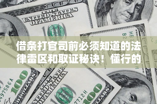 武汉借条打官司前必须知道的法律雷区和取证秘诀！懂行的人已经留好这些证据