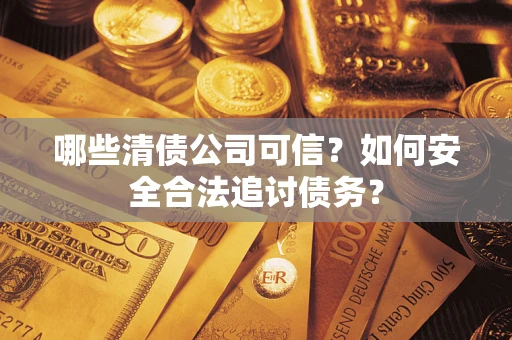 武汉哪些清债公司可信？如何安全合法追讨债务？