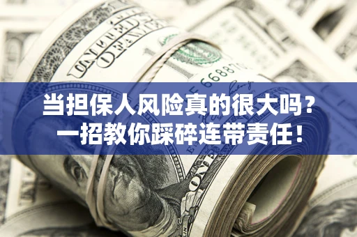 武汉当担保人风险真的很大吗？一招教你踩碎连带责任！
