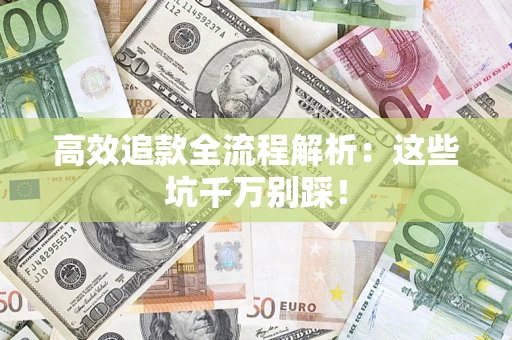武汉高效追款全流程解析：这些坑千万别踩！