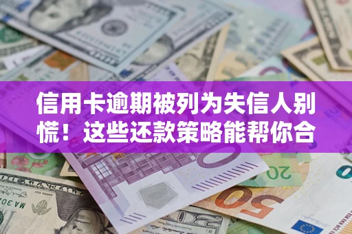武汉信用卡逾期被列为失信人别慌！这些还款策略能帮你合法止损