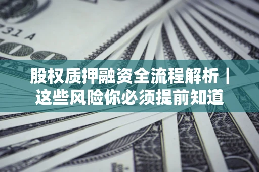 武汉股权质押融资全流程解析｜这些风险你必须提前知道