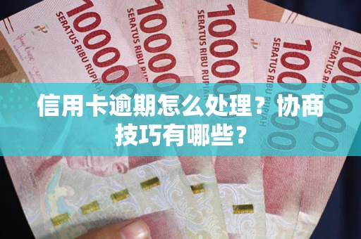 武汉信用卡逾期怎么处理？协商技巧有哪些？