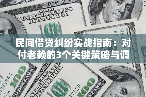 武汉民间借贷纠纷实战指南：对付老赖的3个关键策略与调解盲区解析