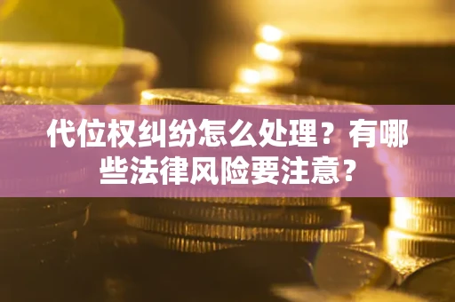 武汉代位权纠纷怎么处理？有哪些法律风险要注意？