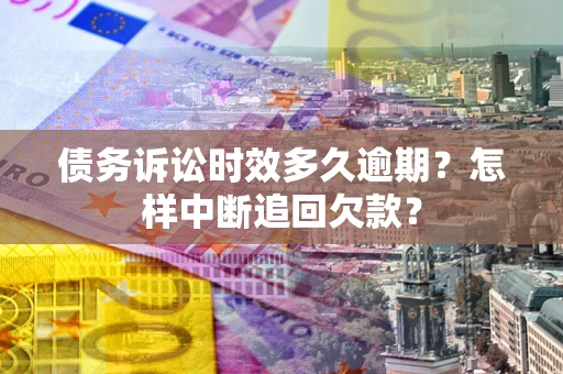 武汉债务诉讼时效多久逾期？怎样中断追回欠款？