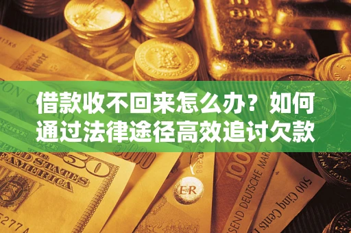 武汉借款收不回来怎么办？如何通过法律途径高效追讨欠款？