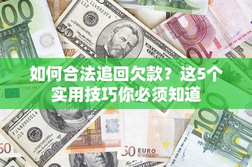 武汉如何合法追回欠款？这5个实用技巧你必须知道