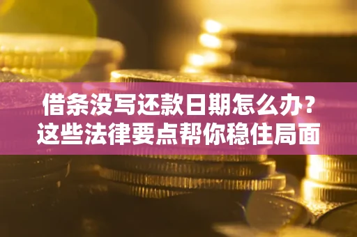 武汉借条没写还款日期怎么办？这些法律要点帮你稳住局面