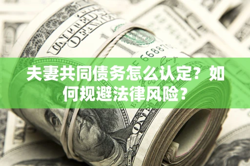 武汉夫妻共同债务怎么认定？如何规避法律风险？