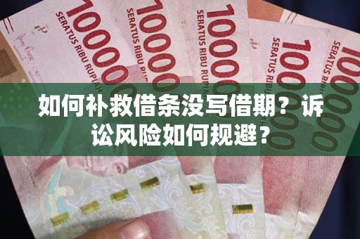 武汉如何补救借条没写借期？诉讼风险如何规避？