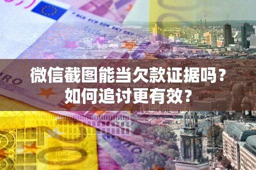 武汉微信截图能当欠款证据吗？如何追讨更有效？