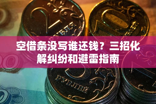 武汉空借条没写谁还钱？三招化解纠纷和避雷指南