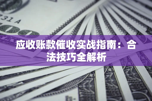 武汉应收账款催收实战指南：合法技巧全解析