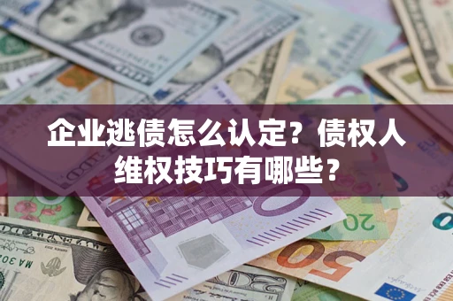 武汉企业逃债怎么认定？债权人维权技巧有哪些？