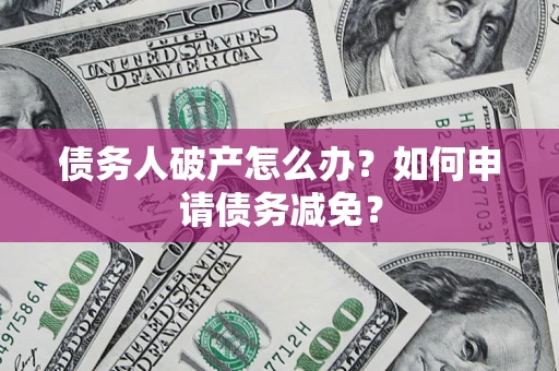 武汉债务人破产怎么办？如何申请债务减免？
