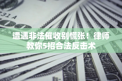 武汉遭遇非法催收别慌张！律师教你5招合法反击术