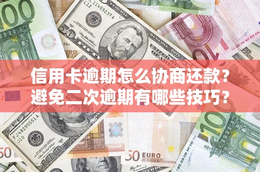 武汉信用卡逾期怎么协商还款？避免二次逾期有哪些技巧？