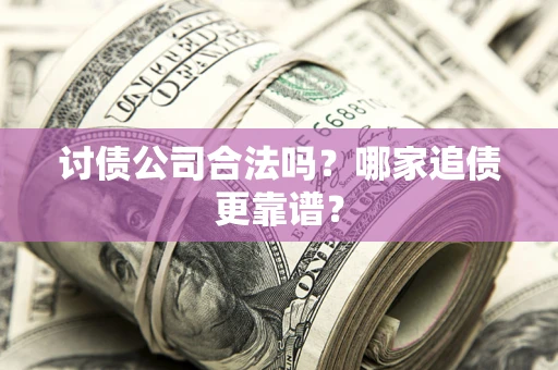 武汉讨债公司合法吗？哪家追债更靠谱？