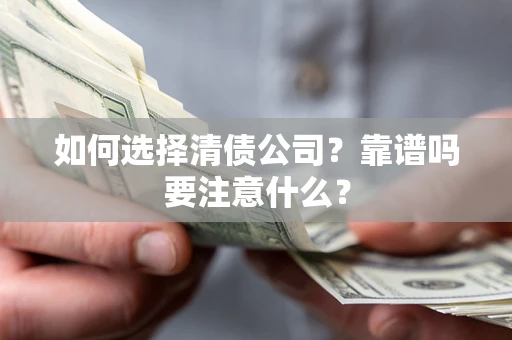 武汉如何选择清债公司？靠谱吗要注意什么？