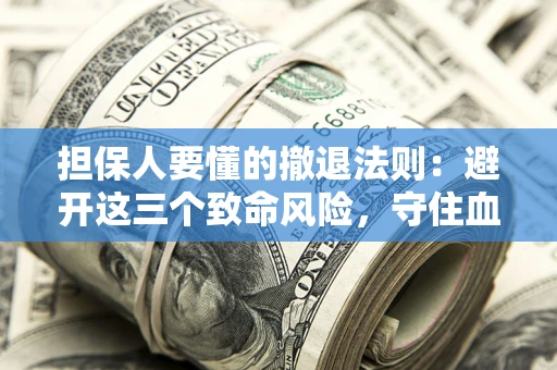 武汉担保人要懂的撤退法则：避开这三个致命风险，守住血汗钱