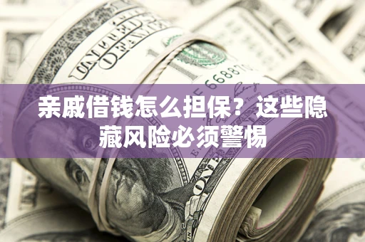 武汉亲戚借钱怎么担保？这些隐藏风险必须警惕