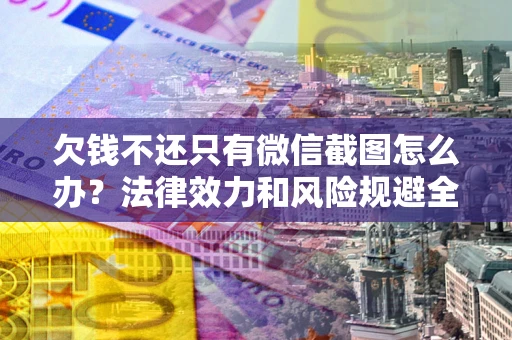 武汉欠钱不还只有微信截图怎么办？法律效力和风险规避全解析