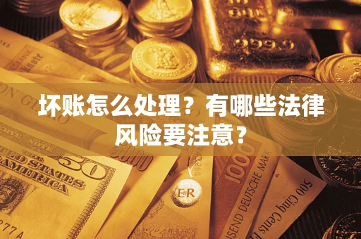 武汉坏账怎么处理？有哪些法律风险要注意？