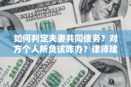 武汉如何判定夫妻共同债务？对方个人所负该咋办？律师建议