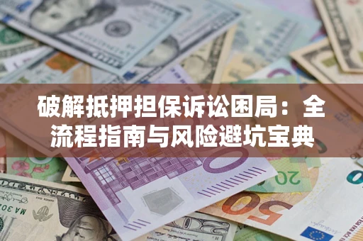 武汉破解抵押担保诉讼困局:全流程指南与风险避坑宝典 武汉破解抵押担保诉讼困局:全流程指南与风险避坑宝典