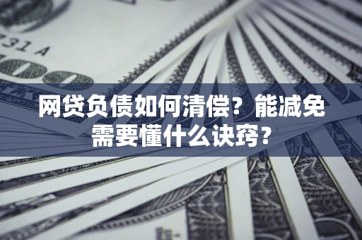 武汉网贷负债如何清偿？能减免需要懂什么诀窍？
