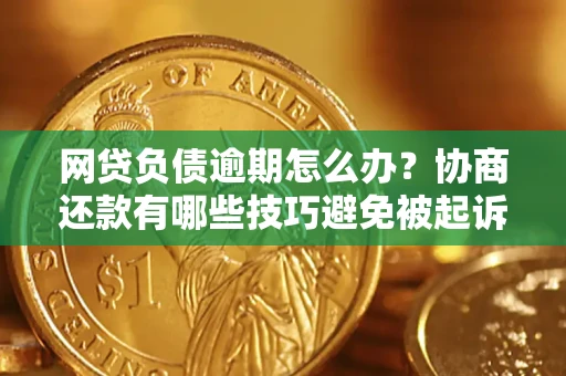 武汉网贷负债逾期怎么办？协商还款有哪些技巧避免被起诉？