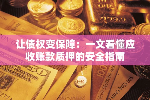武汉让债权变保障：一文看懂应收账款质押的安全指南
