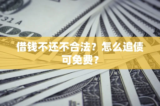 武汉借钱不还不合法？怎么追债可免费？
