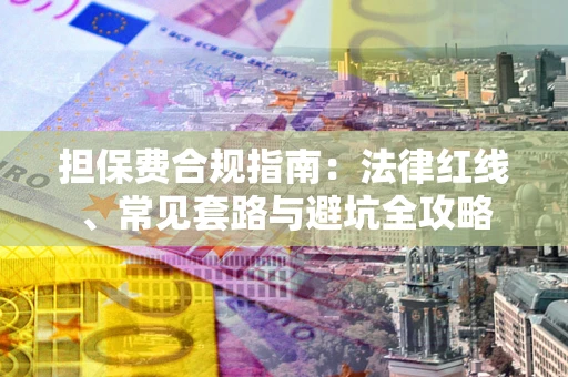 武汉担保费合规指南：法律红线、常见套路与避坑全攻略