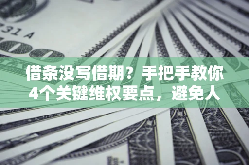 武汉借条没写借期？手把手教你4个关键维权要点，避免人财两空