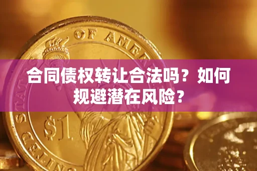 武汉合同债权转让合法吗？如何规避潜在风险？