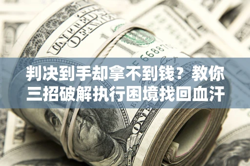 武汉判决到手却拿不到钱？教你三招破解执行困境找回血汗钱