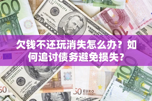 武汉欠钱不还玩消失怎么办？如何追讨债务避免损失？