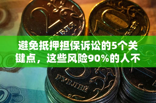 武汉避免抵押担保诉讼的5个关键点，这些风险90%的人不知道！