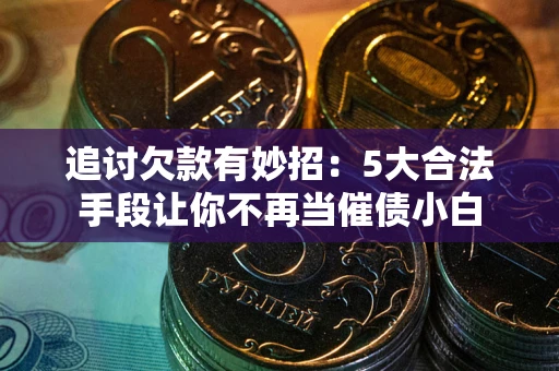 武汉追讨欠款有妙招：5大合法手段让你不再当催债小白