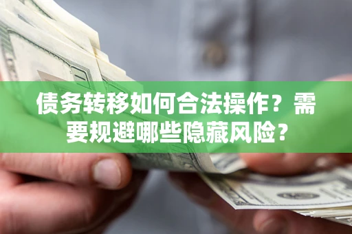 武汉债务转移如何合法操作？需要规避哪些隐藏风险？