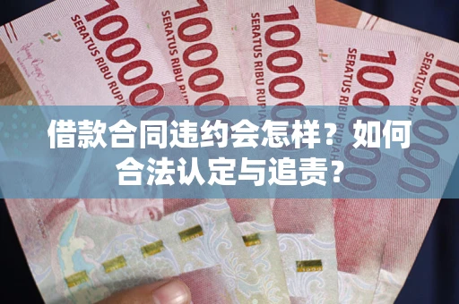 武汉借款合同违约会怎样？如何合法认定与追责？