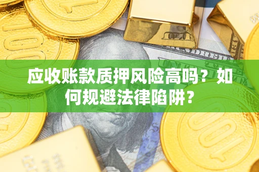 武汉应收账款质押风险高吗？如何规避法律陷阱？