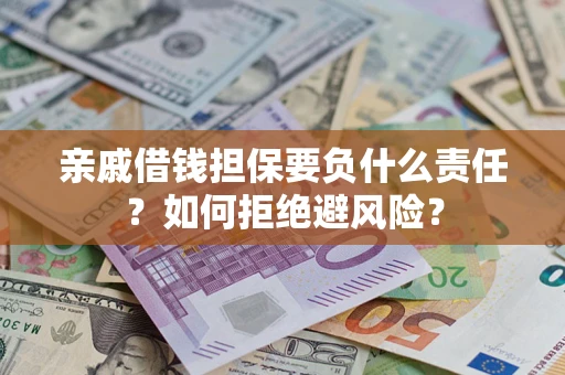 武汉亲戚借钱担保要负什么责任？如何拒绝避风险？