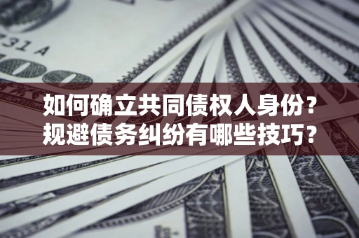 武汉如何确立共同债权人身份？规避债务纠纷有哪些技巧？